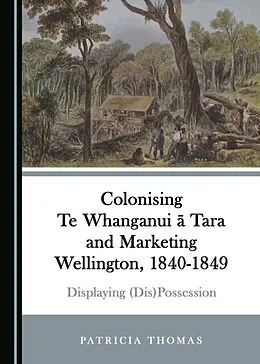 E-Book (pdf) Colonising Te Whanganui a Tara and Marketing Wellington, 1840-1849 von Patricia Thomas