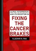 E-Book (pdf) Alpha-fetoprotein and Its Receptor in Fixing the Cancer Brakes von Vladimir N. Pak