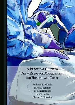 E-Book (pdf) Practical Guide to Crew Resource Management for Healthcare Teams von William S. O'Keefe, Lacey L. Schmidt, Louis P. Halamek