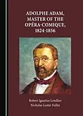 E-Book (pdf) Adolphe Adam, Master of the Opera-Comique, 1824-1856 von Robert Ignatius Letellier, Nicholas Lester Fuller