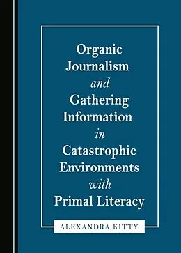 E-Book (pdf) Organic Journalism and Gathering Information in Catastrophic Environments with Primal Literacy von Alexandra Kitty