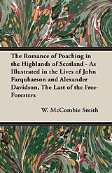 eBook (epub) The Romance of Poaching in the Highlands of Scotland - As Illustrated in the Lives of John Farquharson and Alexander Davidson, The Last of the Free-Foresters de W. Mccombie Smith