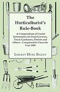 E-Book (epub) The Horticulturist's Rule-Book - A Compendium of Useful Information for Fruit-Growers, Truck-Gardeners, Florists and Others - Completed to Close the Year 1889 von L. H. Bailey