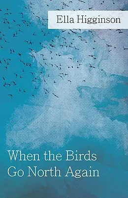 E-Book (epub) When The Birds Go North Again von Ella Higginson