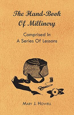 E-Book (epub) The Hand-Book of Millinery - Comprised in a Series of Lessons for the Formation of Bonnets, Capotes, Turbans, Caps, Bows, Etc - To Which is Appended a Treatise on Taste, and the Blending of Colours - Also an Essay on Corset Making von Mary J. Howell, Marion Harland