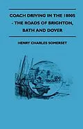 E-Book (epub) Coach Driving in the 1800s - The Roads of Brighton, Bath and Dover von Henry Charles Somerset