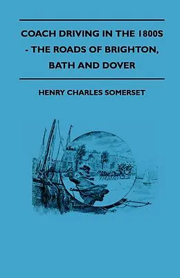 E-Book (epub) Coach Driving in the 1800s - The Roads of Brighton, Bath and Dover von Henry Charles Somerset