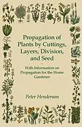 E-Book (epub) Propagation of Plants by Cuttings, Layers, Division, and Seed - With Information on Propagation for the Home Gardener von Peter Henderson