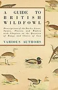 E-Book (epub) A Guide to British Wildfowl - Descriptions of the Ducks, Geese, Swans, Plovers and Waders with Chapters on the Question of Range and Choice of Gun von Various