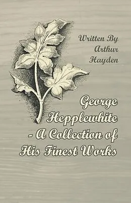 E-Book (epub) George Hepplewhite - A Collection of His Finest Works von Arthur Hayden