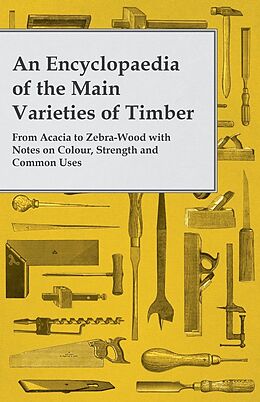 eBook (epub) An Encyclopaedia of the Main Varieties of Timber - From Acacia to Zebra-Wood with Notes on Colour, Strength and Common Uses de Anon