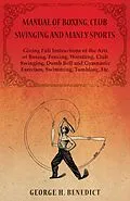 E-Book (epub) Manual of Boxing, Club Swinging and Manly Sports - Giving Full Instructions of the Arts of Boxing, Fencing, Wrestling, Club Swinging, Dumb Bell and Gymnastic Exercises, Swimming, Tumbling, Etc. von George H. Benedict
