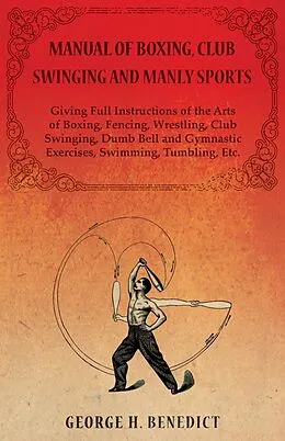 E-Book (epub) Manual of Boxing, Club Swinging and Manly Sports - Giving Full Instructions of the Arts of Boxing, Fencing, Wrestling, Club Swinging, Dumb Bell and Gymnastic Exercises, Swimming, Tumbling, Etc. von George H. Benedict