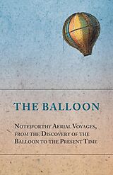 eBook (epub) The Balloon - Noteworthy Aerial Voyages, from the Discovery of the Balloon to the Present Time - With a Narrative of the Aeronautic Experiences of Mr. Samuel A. King, and a Full Description of His Great Captive Balloons and Their Apparatus de Anon