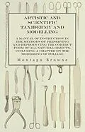 E-Book (epub) Artistic and Scientific Taxidermy and Modelling - A Manual of Instruction in the Methods of Preserving and Reproducing the Correct Form of All Natural Objects, Including a Chapter on the Modelling of Foliage von Montagu Browne