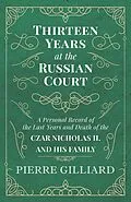 E-Book (epub) Thirteen Years at the Russian Court - A Personal Record of the Last Years and Death of the Czar Nicholas II. and his Family von Pierre Gilliard