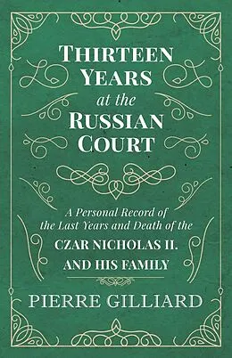 E-Book (epub) Thirteen Years at the Russian Court - A Personal Record of the Last Years and Death of the Czar Nicholas II. and his Family von Pierre Gilliard