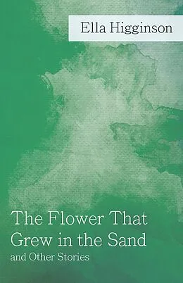 E-Book (epub) The Flower That Grew in the Sand and Other Stories von Ella Higginson