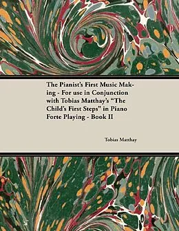 E-Book (epub) The Pianist's First Music Making - For use in Conjunction with Tobias Matthay's "The Child's First Steps" in Piano Forte Playing - Book II von Tobias Matthay