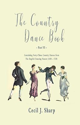 eBook (epub) The Country Dance Book - Part VI - Containing Forty-Three Country Dances from The English Dancing Master (1650 - 1728) de Cecil J. Sharp, George Butterworth