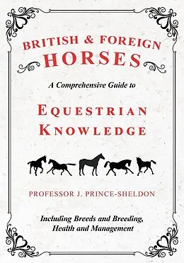 E-Book (epub) British and Foreign Horses - A Comprehensive Guide to Equestrian Knowledge Including Breeds and Breeding, Health and Management von Various, J. Prince-Sheldon