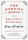 E-Book (epub) The Working Horse - A Guide on Equestrian Knowledge with Information on Shire and Carriage Horses von Various, J. Prince-Sheldon
