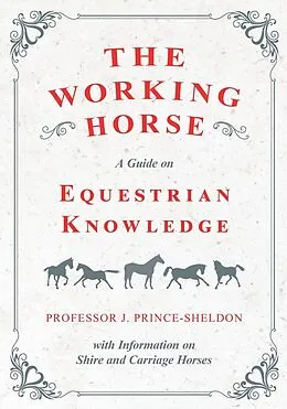 E-Book (epub) The Working Horse - A Guide on Equestrian Knowledge with Information on Shire and Carriage Horses von Various, J. Prince-Sheldon