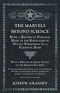 E-Book (epub) The Marvels Beyond Science - Being a Record of Progress Made in the Reduction of Occult Phenomena to a Scientific Basis von Joseph Grasset
