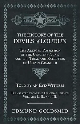 E-Book (epub) The History of the Devils of Loudun - The Alleged Possession of the Ursuline Nuns, and the Trial and Execution of Urbain Grandier - Told by an Eye-Witness - Translated from the Original French - Volumes I., II., and III. von Edmund Goldsmid
