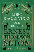 E-Book (epub) Lobo, Rag, and Vixen and Pictures von Ernest Thompson Seton