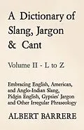 E-Book (epub) A Dictionary of Slang, Jargon & Cant - Embracing English, American, and Anglo-Indian Slang, Pidgin English, Gypsies' Jargon and Other Irregular Phraseology - Volume II - L to Z von Albert Barrere