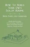 E-Book (epub) How To Build Your Own Doll's House, Using Paper and Cardboard. Step-By-Step Instructions on Constructing a Doll's House, Indoor and Outdoor Furniture, Figurines, Utencils and More von E. V. Lucas
