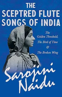E-Book (epub) The Sceptred Flute Songs of India - The Golden Threshold, The Bird of Time & The Broken Wing von Sarojini Naidu, Mary C. Sturgeon