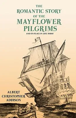 E-Book (epub) The Romantic Story of the Mayflower Pilgrims - And Its Place in Life Today von Albert Christopher Addison