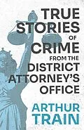 ePUB True Stories of Crime from the District Attorney's Office von Arthur Train