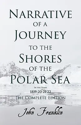 E-Book (epub) Narrative of a Journey to the Shores of the Polar Sea- In the Years 1819-20-21-22 - The Complete Edition von John Franklin