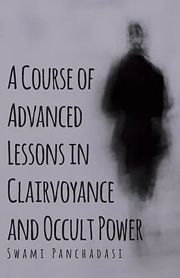 E-Book (epub) A Course of Advanced Lessons in Clairvoyance and Occult Power von Swami Panchadasi