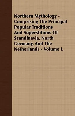 E-Book (epub) Northern Mythology - Comprising the Principal Popular Traditions and Superstitions of Scandinavia, North Germany, and the Netherlands - Volume I. von Benjamin Thorpe