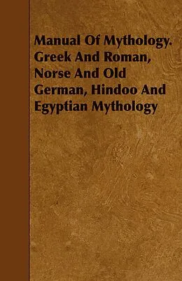 E-Book (epub) Manual Of Mythology. Greek And Roman, Norse And Old German, Hindoo And Egyptian Mythology von Aleander S. Murray