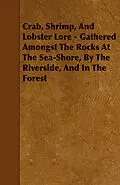 E-Book (epub) Crab, Shrimp, and Lobster Lore - Gathered Amongst the Rocks at the Sea-Shore, by the Riverside, and in the Forest von W. B. Lord