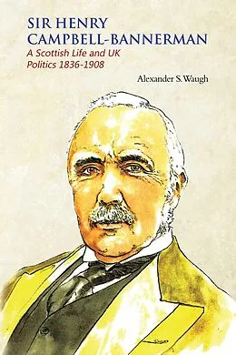 E-Book (epub) Sir Henry Campbell-Bannerman - A Scottish Life and UK Politics 1836-1908 von Alexander S. Waugh