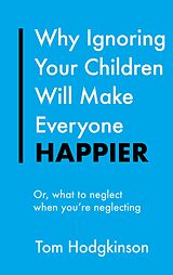 eBook (epub) Why Ignoring Your Children Will Make Everyone Happier de Tom Hodgkinson