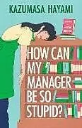 Kartonierter Einband How Can My Manager Be So Stupid? von Kazumasa Hayami