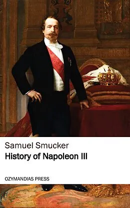 E-Book (epub) History of Napoleon the Third von Samuel Smucker