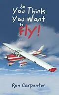 E-Book (epub) So You Think You Want to Fly! von Ron Carpenter
