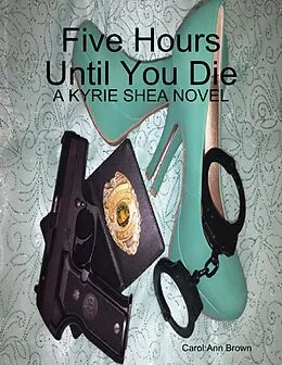 E-Book (epub) Five Hours Until You Die: A Kyrie Shea Novel von Carol Ann Brown
