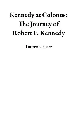 E-Book (epub) Kennedy at Colonus: The Journey of Robert F. Kennedy von Laurence Carr