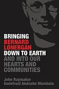 E-Book (epub) Bringing Bernard Lonergan Down to Earth and into Our Hearts and Communities von John Raymaker, Godefroid Alekiabo Mombula