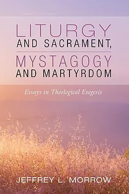 E-Book (epub) Liturgy and Sacrament, Mystagogy and Martyrdom von Jeffrey L. Morrow