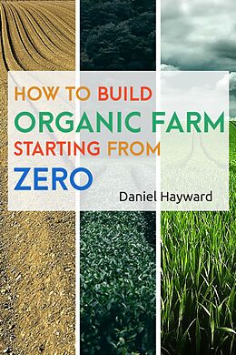 E-Book (epub) HOW TO BUILD ORGANIC FARM STARTING FROM ZERO von Daniel Hayward